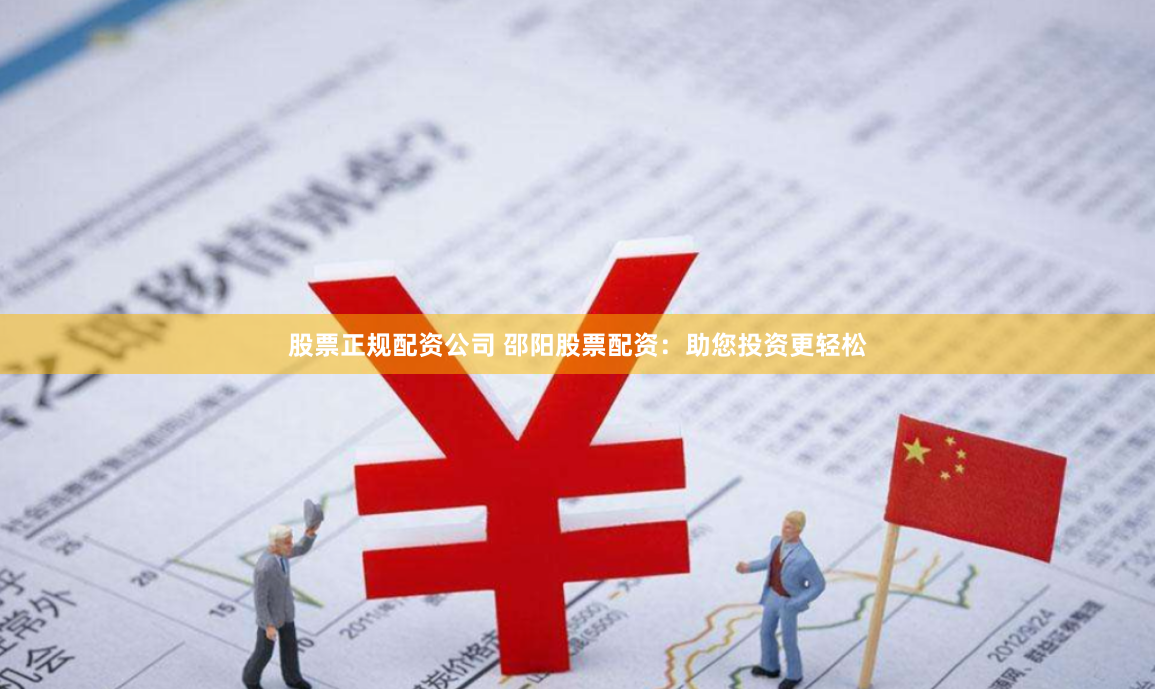 股票正规配资公司 邵阳股票配资：助您投资更轻松