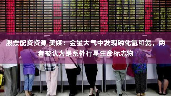 股票配资资源 美媒：金星大气中发现磷化氢和氨，两者被认为是系外行星生命标志物