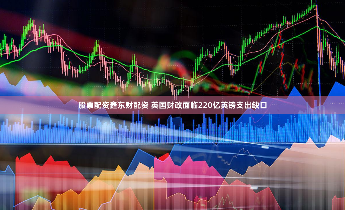 股票配资鑫东财配资 英国财政面临220亿英镑支出缺口