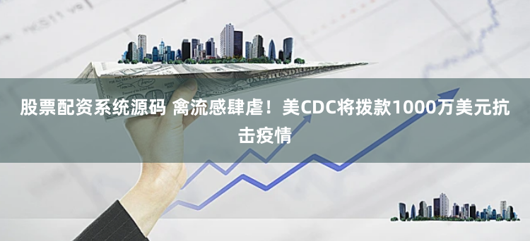 股票配资系统源码 禽流感肆虐！美CDC将拨款1000万美元抗击疫情