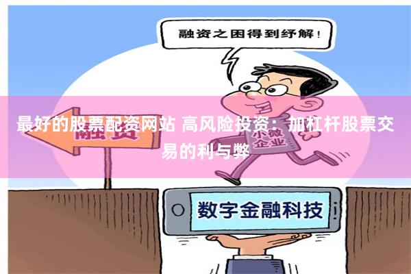 最好的股票配资网站 高风险投资：加杠杆股票交易的利与弊