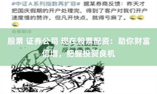 股票 证券公司 现在股票配资：助你财富倍增，把握投资良机