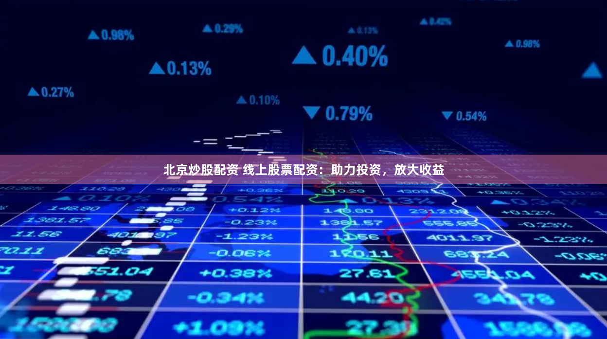 北京炒股配资 线上股票配资：助力投资，放大收益
