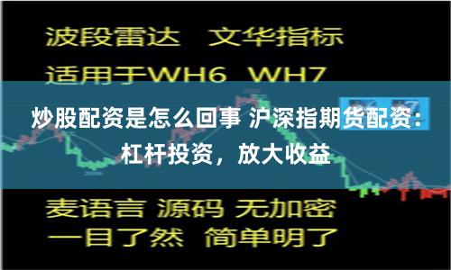 炒股配资是怎么回事 沪深指期货配资：杠杆投资，放大收益