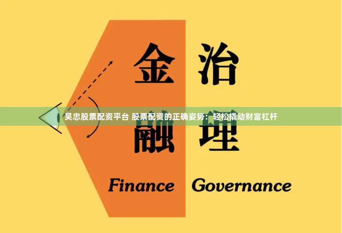 吴忠股票配资平台 股票配资的正确姿势：轻松撬动财富杠杆