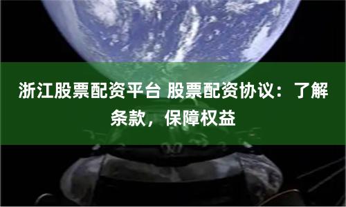 浙江股票配资平台 股票配资协议：了解条款，保障权益