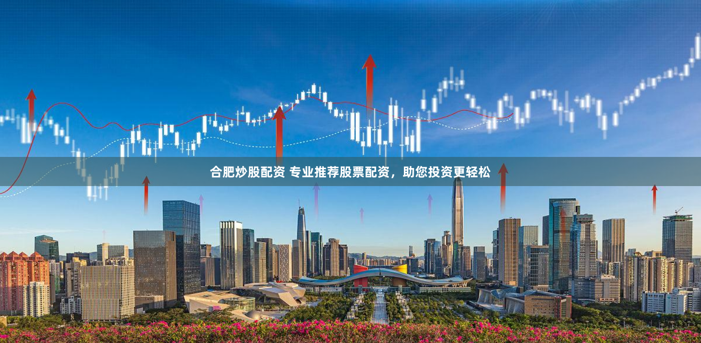 合肥炒股配资 专业推荐股票配资，助您投资更轻松