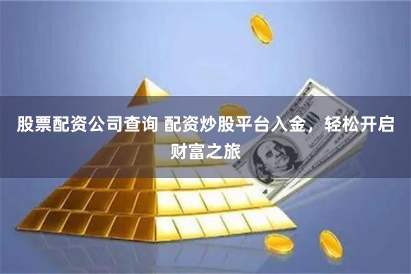股票配资公司查询 配资炒股平台入金，轻松开启财富之旅