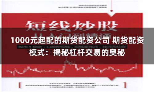 1000元起配的期货配资公司 期货配资模式：揭秘杠杆交易的奥秘