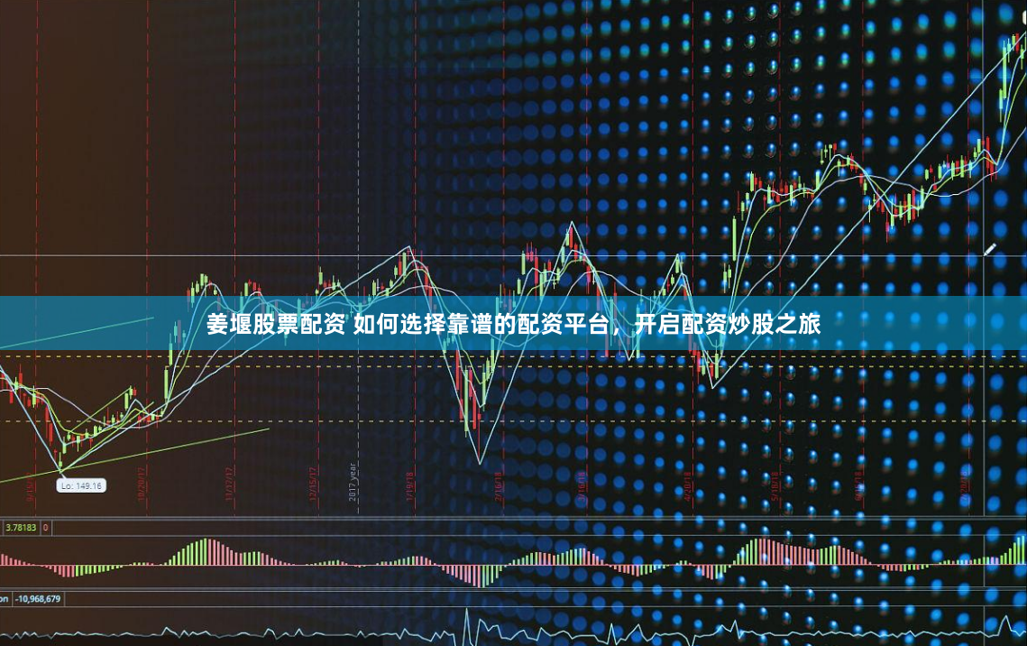 姜堰股票配资 如何选择靠谱的配资平台，开启配资炒股之旅