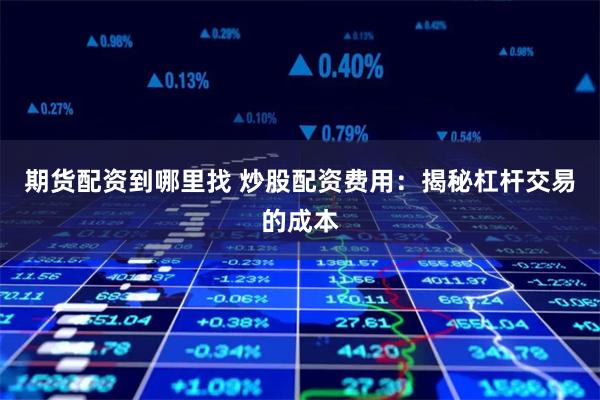 期货配资到哪里找 炒股配资费用：揭秘杠杆交易的成本