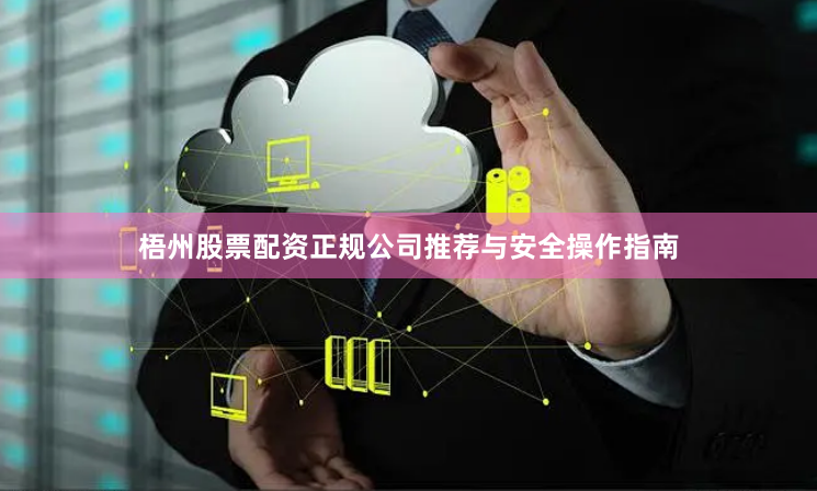 梧州股票配资正规公司推荐与安全操作指南