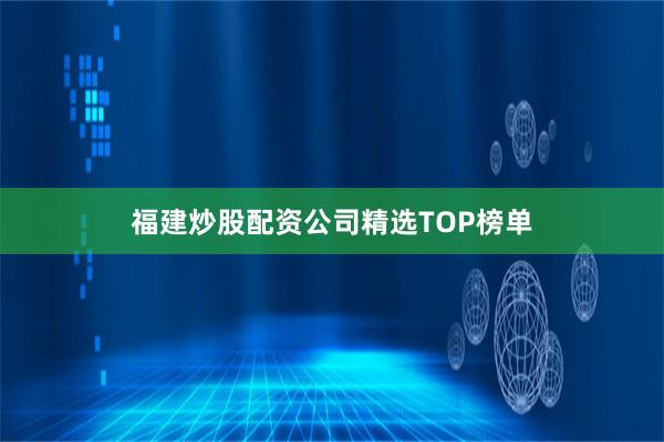 福建炒股配资公司精选TOP榜单