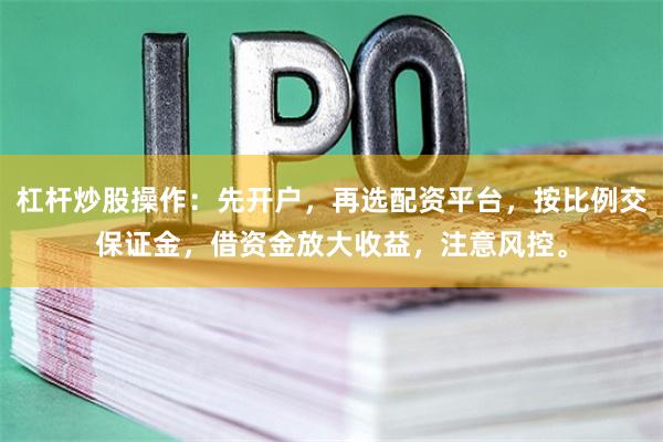 杠杆炒股操作：先开户，再选配资平台，按比例交保证金，借资金放大收益，注意风控。