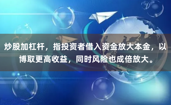炒股加杠杆，指投资者借入资金放大本金，以博取更高收益，同时风险也成倍放大。