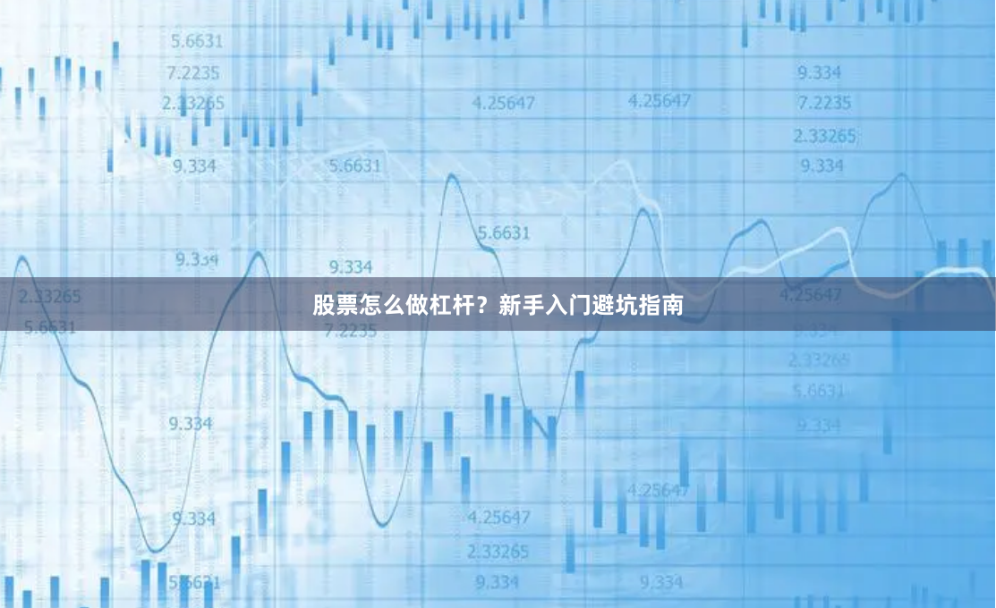 股票怎么做杠杆？新手入门避坑指南