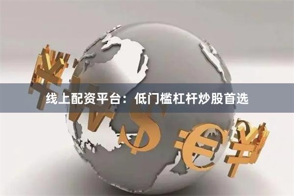 线上配资平台：低门槛杠杆炒股首选